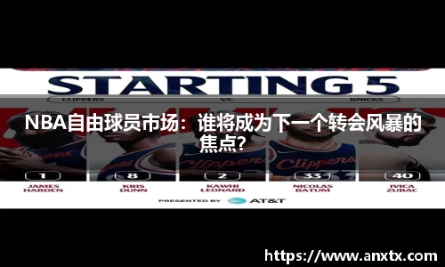 NBA自由球员市场：谁将成为下一个转会风暴的焦点？